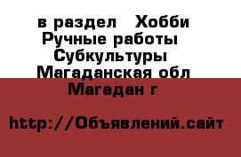  в раздел : Хобби. Ручные работы » Субкультуры . Магаданская обл.,Магадан г.